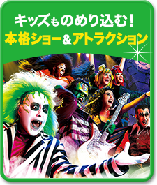 キッズものめり込む！本格ショー＆アトラクション