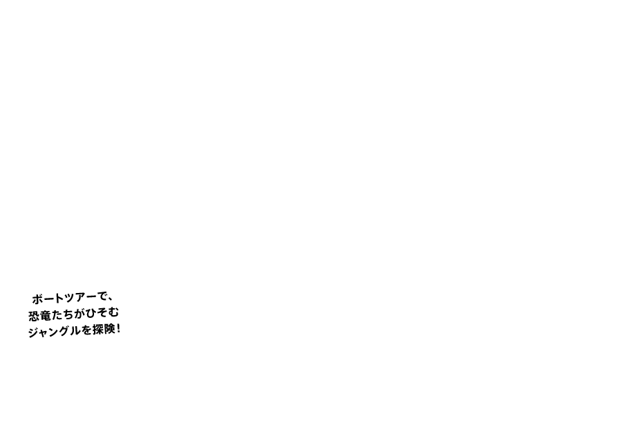 ジュラシック・パーク・ザ・ライド　ボートツアーで、恐竜たちがひそむジャングルを探険！