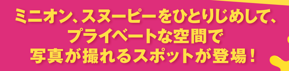 ミニオン、スヌーピーをひとりじめして、プライベートな空間で写真が撮れるスポットが登場！