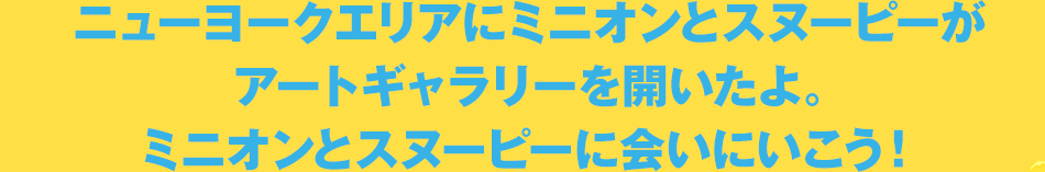ニューヨークエリアにミニオンとスヌーピーがアートギャラリーを開いたよ。ミニオンとスヌーピーに会いにいこう！
