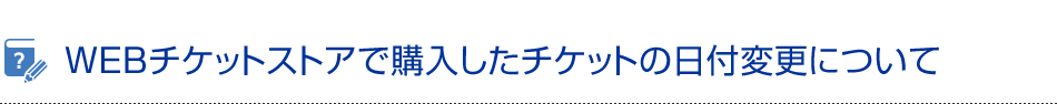 WEBチケットストアで購入した場合の日付変更について